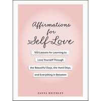 Affirmations for Self-Love: 100 Lessons for Learning to Love Yourself Through the Beautiful Days, the Hard Days, and Everything in Between