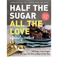 Half the Sugar, All the Love, A Family Cookbook: 100 Easy, Low-Sugar Recipes for Every Meal of the Day