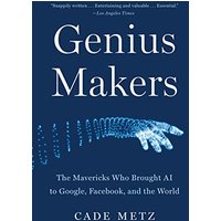 Genius Makers: The Mavericks Who Brought AI to Google, Facebook, and the World