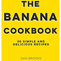 The Banana Cookbook: 50 Simple and Delicious Recipes