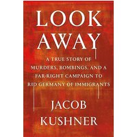 Look Away: A True Story of Murders, Bombings, and a Far-Right Campaign to Rid Germany of Immigrants