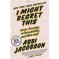 I Might Regret This: Essays, Drawings, Vulnerabilities, and Other Stuff