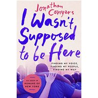 I Wasn't Supposed to Be Here: Finding My Voice, Finding My People, Finding My Way