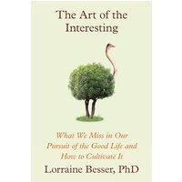 The Art of the Interesting: What We Miss in Our Pursuit of the Good Life and How to Cultivate It