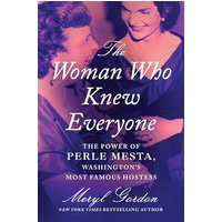 The Woman Who Knew Everyone: The Power of Perle Mesta, Washingtons Most Famous Hostess