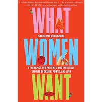 What Women Want: A Therapist, Her Patients, and Their True Stories of Desire, Power, and Love