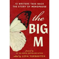 The Big M: 13 Writers Take Back the Story of Menopause
