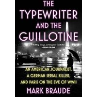 The Typewriter and the Guillotine: An American Journalist, a German Serial Killer, and Paris on the Eve of WWII