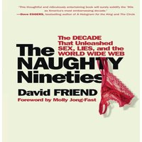 The Naughty Nineties: The Decade That Unleashed Sex, Lies, and the World Wide Web