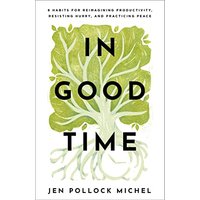 In Good Time: 8 Habits for Reimagining Productivity, Resisting Hurry, and Practicing Peace