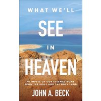 What We'll See in Heaven: Glimpses of Our Eternal Home From the Bible and the Holy Land