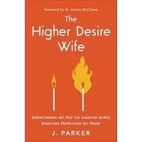 The Higher Desire Wife: Understanding and Help for Christian Women Navigating Mismatched Sex Drives
