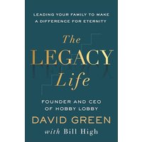 The Legacy Life: Leading Your Family to Make a Difference for Eternity