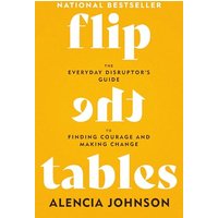 Flip the Tables: The Everyday Disruptors Guide to Finding Courage and Making Change