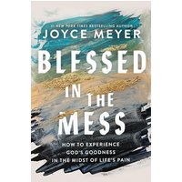 Blessed in the Mess: How to Experience God's Goodness in the Midst of Life's Pain
