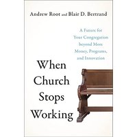 When Church Stops Working: A Future for Your Congregation beyond More Money, Programs, and Innovation