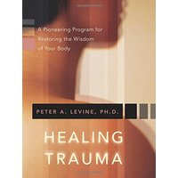 Healing Trauma: A Pioneering Program for Restoring the Wisdom of Your Body