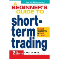 A Beginners Guide to Short-Term Trading: Maximize Your Profits in 3 Days to 3 Weeks (2nd Edition)