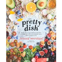 The Pretty Dish: More than 150 Everyday Recipes and 50 Beauty DIYs to Nourish Your Body Inside and Out