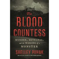 The Blood Countess: Murder, Betrayal, and the Making of a Monster