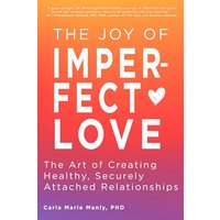 The Joy of Imperfect Love: The Art of Creating Healthy, Securely Attached Relationships