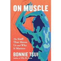 On Muscle: The Stuff That Moves Us and Why It Matters