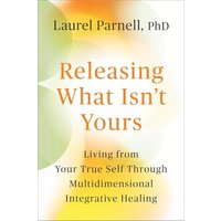 Releasing What Isn't Yours: Living From Your True Self Through Multidimensional Integrative Healing