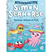 Summer School of Fish (The Not-So-Tiny Tales of Simon Seahorse, Bk. 4)