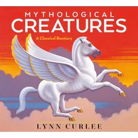 Mythological Creatures: A Classical Bestiary (Lynn Curlee Wonders of the World)