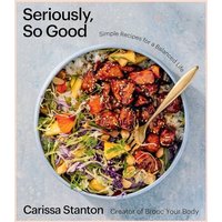 Seriously, So Good Simple Recipes for a Balanced Life (A Cookbook)