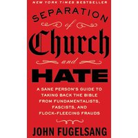 Separation of Church and Hate: A Sane Person's Guide to Taking Back the Bible From Fundamentalists, Fascists, and Flock-Fleecing Frauds