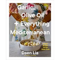 Garlic, Olive Oil + Everything Mediterranean Simple Recipes for the Home Cook (A Cookbook)