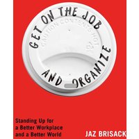 Get on the Job and Organize: Standing Up for a Better Workplace and a Better World