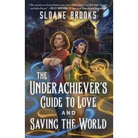 The Underachiever's Guide to Love and Saving the World A Novel