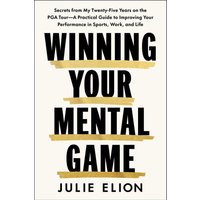 Mastering Your Mental Game Secrets from My Twenty-Five Years on the PGA TourA Practical Guide to Imp
