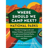 Where Should We Camp Next?- National Parks- The Best Campgrounds and Unique Outdoor Accommodations In and Around National Parks, Seashores, Monuments,