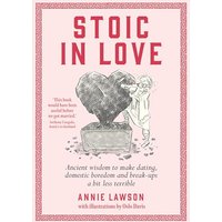 Stoic In Love: Ancient Wisdom to Make Dating, Domestic Boredom and Break-Ups a Bit Less Terrible