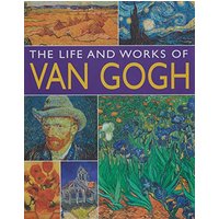 The Life and Works of Van Gogh: An Illustrated Exploration of the Artist, his Life and Context, With a Gallery of his Greatest Paintings