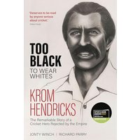 Too Black to Wear Whites: Krom Hendricks, the Remarkable Story of a Cricket Hero Rejected by the Empire