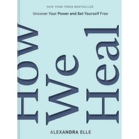 How We Heal: Uncover Your Power and Set Yourself Free
