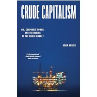 Crude Capitalism: Oil, Corporate Power, and the Making of the World Market