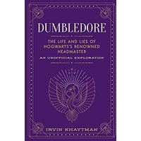 Dumbledore- The Life and Lies of Hogwarts's Renowned Headmaster- An Unofficial Exploration by Irvin Khaytman