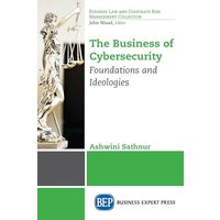 The Business of Cybersecurity: Foundations and Ideologies (Business Law and Corporate Risk Management Collection)