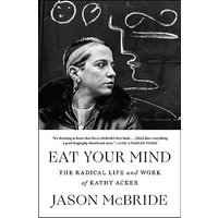 Eat Your Mind: The Radical Life and Work of Kathy Acker