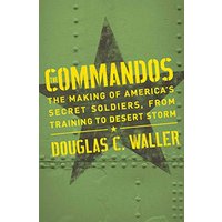 Commandos: The Making of America's Secret Soldiers, from Training to Desert Storm