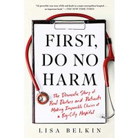 First, Do No Harm: The Dramatic Story of Real Doctors and Patients Making Impossible Choices at a Big-City Hospital