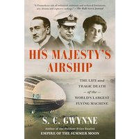 His Majesty's Airship: The Life and Tragic Death of the World's Largest Flying Machine