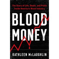 Blood Money: The Story of Life, Death, and Profit Inside America's Blood Industry