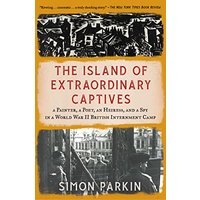The Island of Extraordinary Captives: A Painter, a Poet, an Heiress, and a Spy in a World War II British Internment Camp
