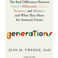 Generations: The Real Differences Between Gen Z, Millennials, Gen X, Boomers, and Silentsand What They Mean for America's Future